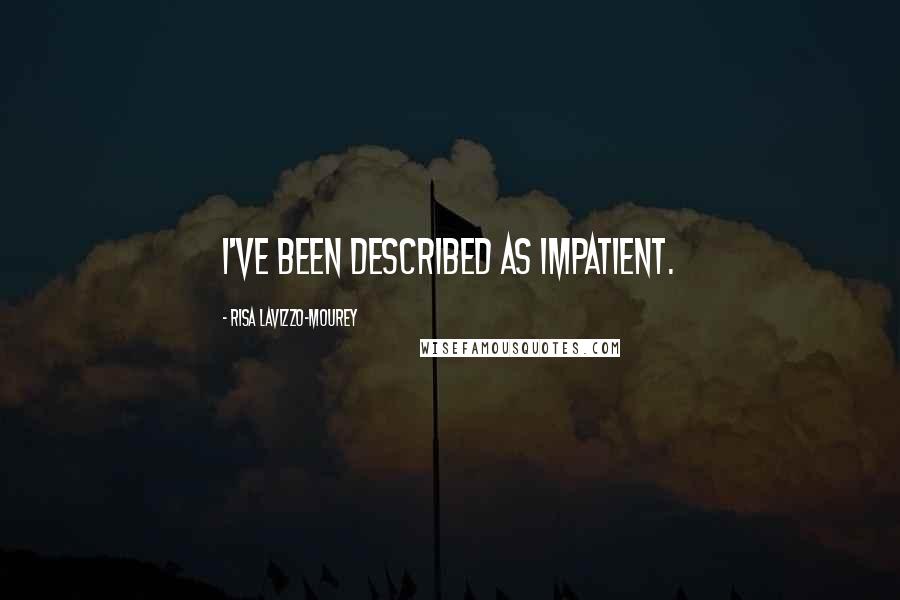 Risa Lavizzo-Mourey Quotes: I've been described as impatient.