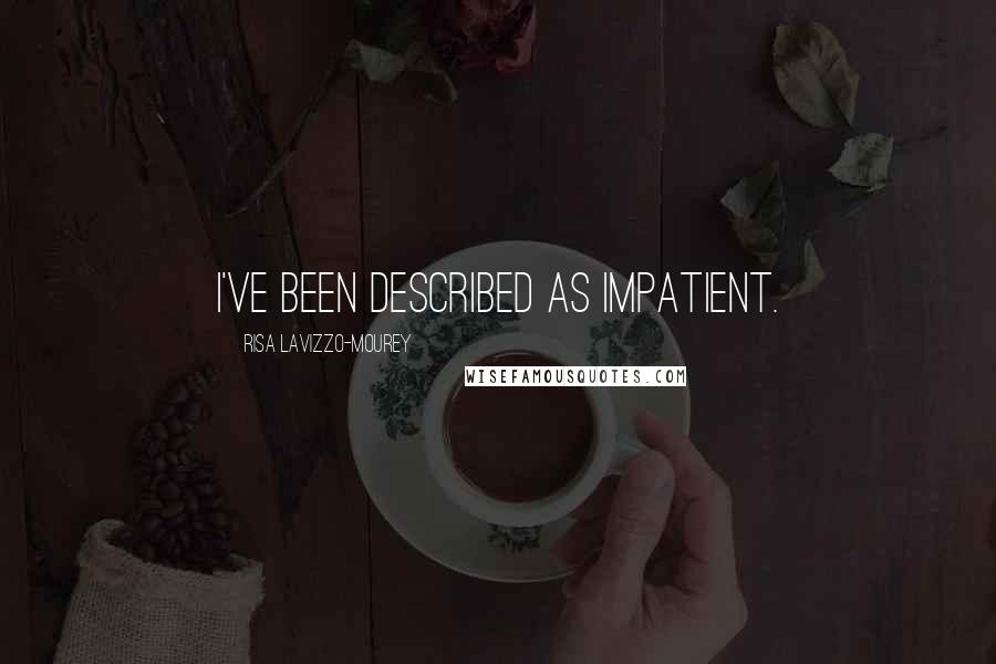 Risa Lavizzo-Mourey Quotes: I've been described as impatient.