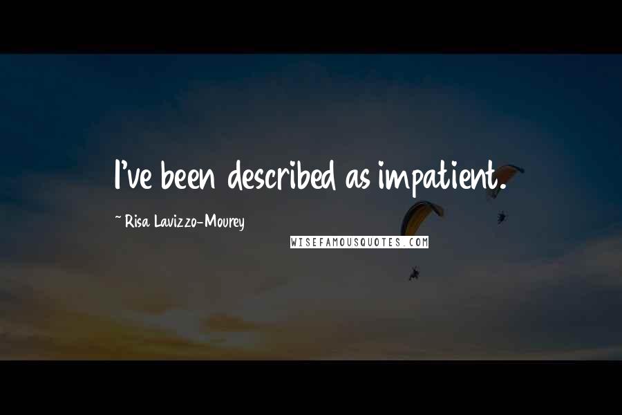 Risa Lavizzo-Mourey Quotes: I've been described as impatient.