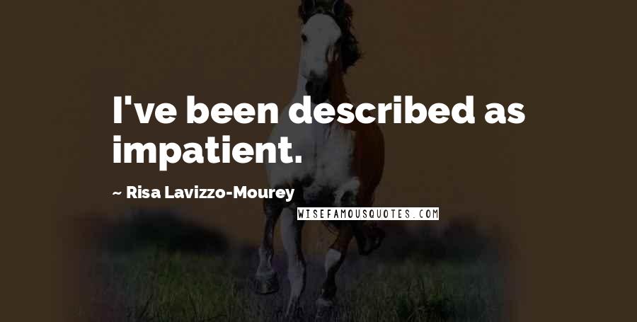 Risa Lavizzo-Mourey Quotes: I've been described as impatient.