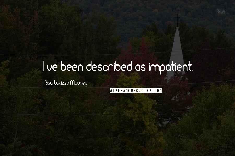 Risa Lavizzo-Mourey Quotes: I've been described as impatient.