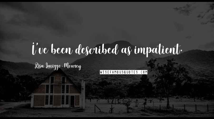 Risa Lavizzo-Mourey Quotes: I've been described as impatient.