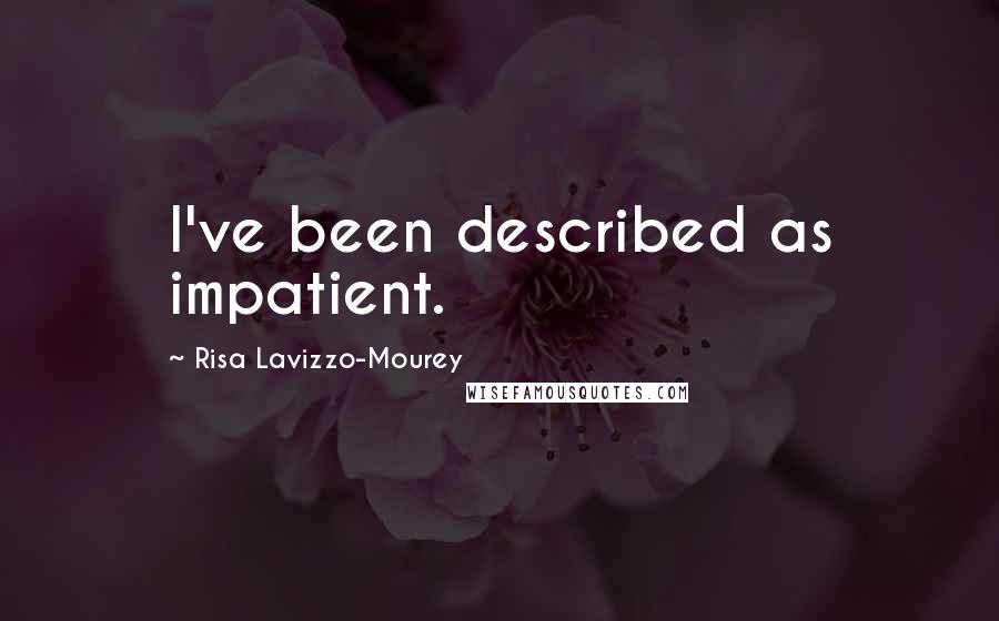 Risa Lavizzo-Mourey Quotes: I've been described as impatient.