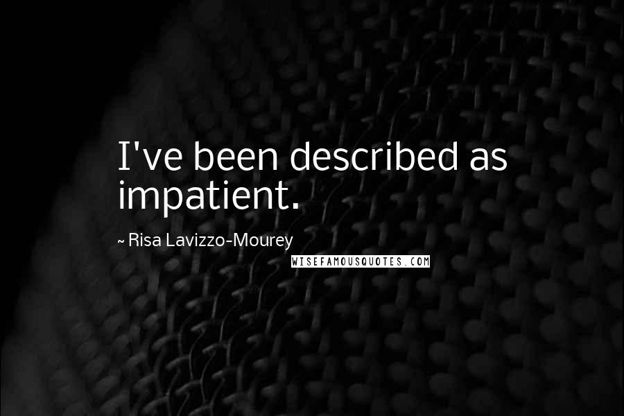 Risa Lavizzo-Mourey Quotes: I've been described as impatient.