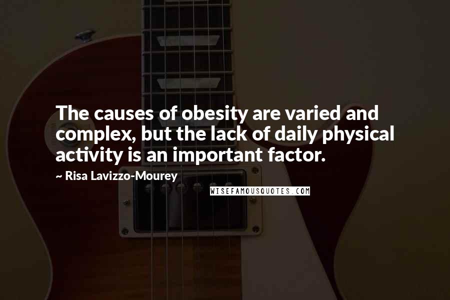 Risa Lavizzo-Mourey Quotes: The causes of obesity are varied and complex, but the lack of daily physical activity is an important factor.