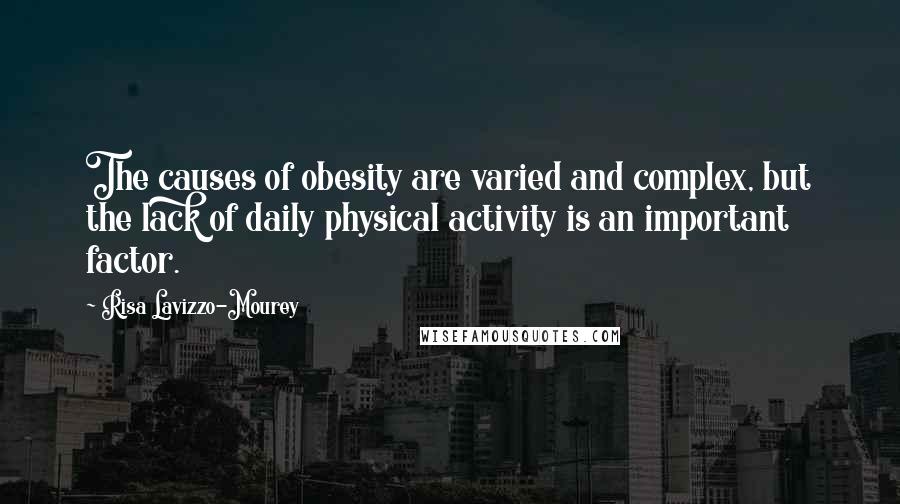 Risa Lavizzo-Mourey Quotes: The causes of obesity are varied and complex, but the lack of daily physical activity is an important factor.