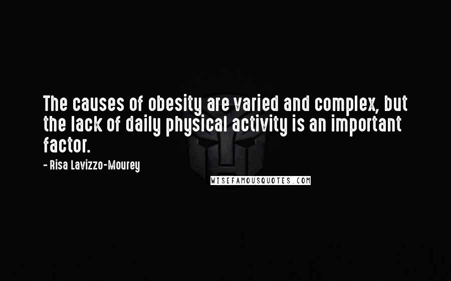 Risa Lavizzo-Mourey Quotes: The causes of obesity are varied and complex, but the lack of daily physical activity is an important factor.