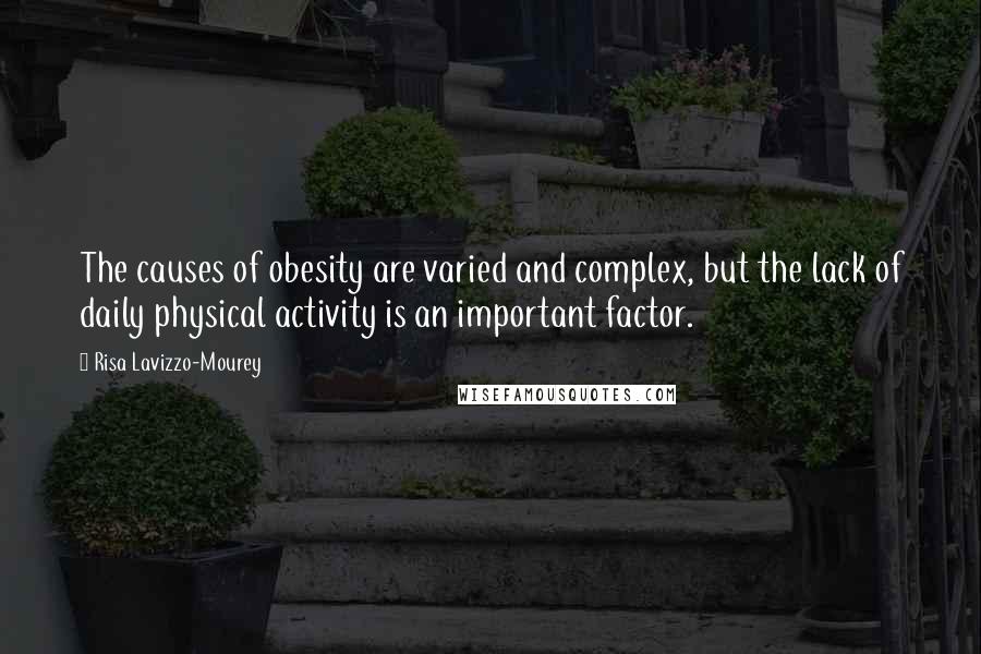 Risa Lavizzo-Mourey Quotes: The causes of obesity are varied and complex, but the lack of daily physical activity is an important factor.