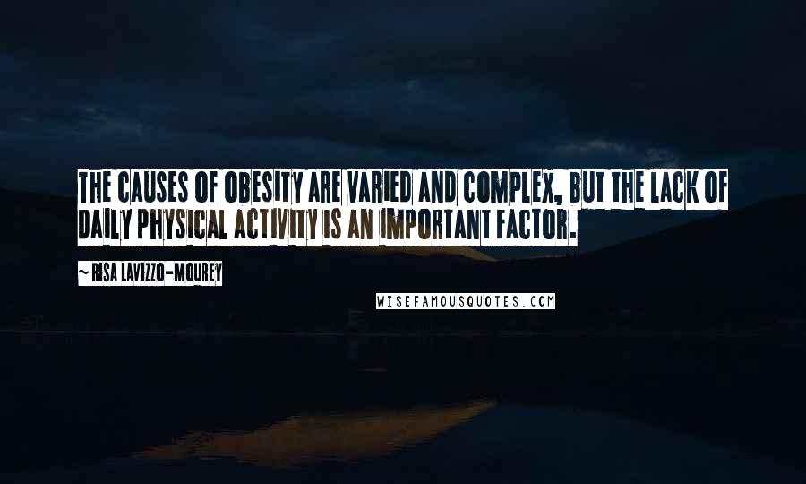 Risa Lavizzo-Mourey Quotes: The causes of obesity are varied and complex, but the lack of daily physical activity is an important factor.
