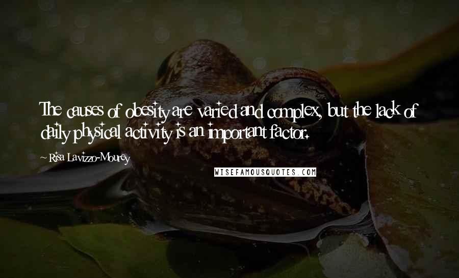 Risa Lavizzo-Mourey Quotes: The causes of obesity are varied and complex, but the lack of daily physical activity is an important factor.
