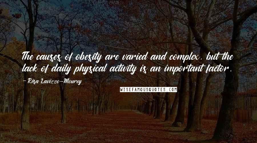 Risa Lavizzo-Mourey Quotes: The causes of obesity are varied and complex, but the lack of daily physical activity is an important factor.