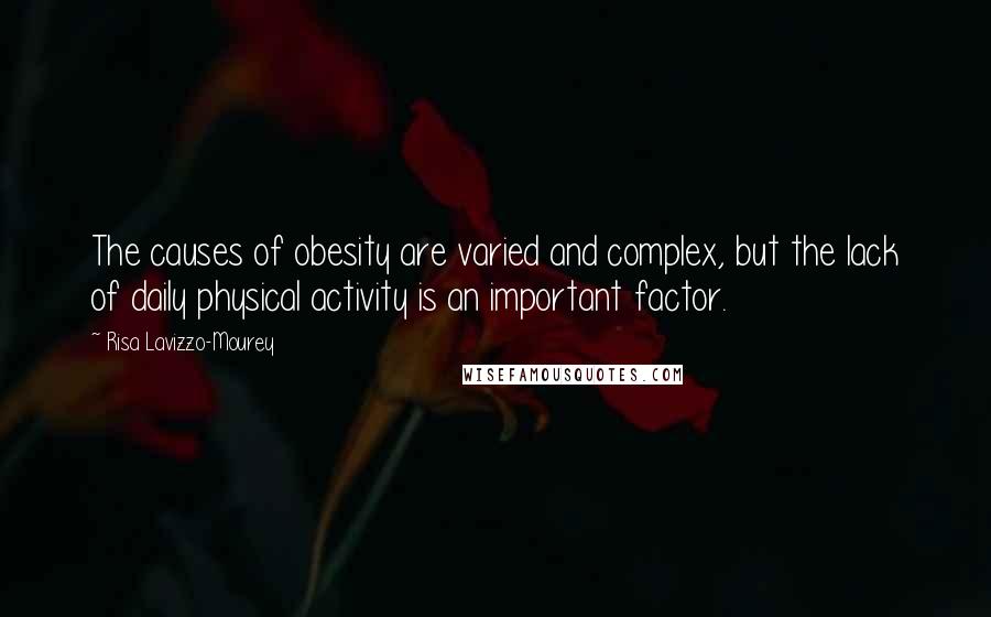 Risa Lavizzo-Mourey Quotes: The causes of obesity are varied and complex, but the lack of daily physical activity is an important factor.