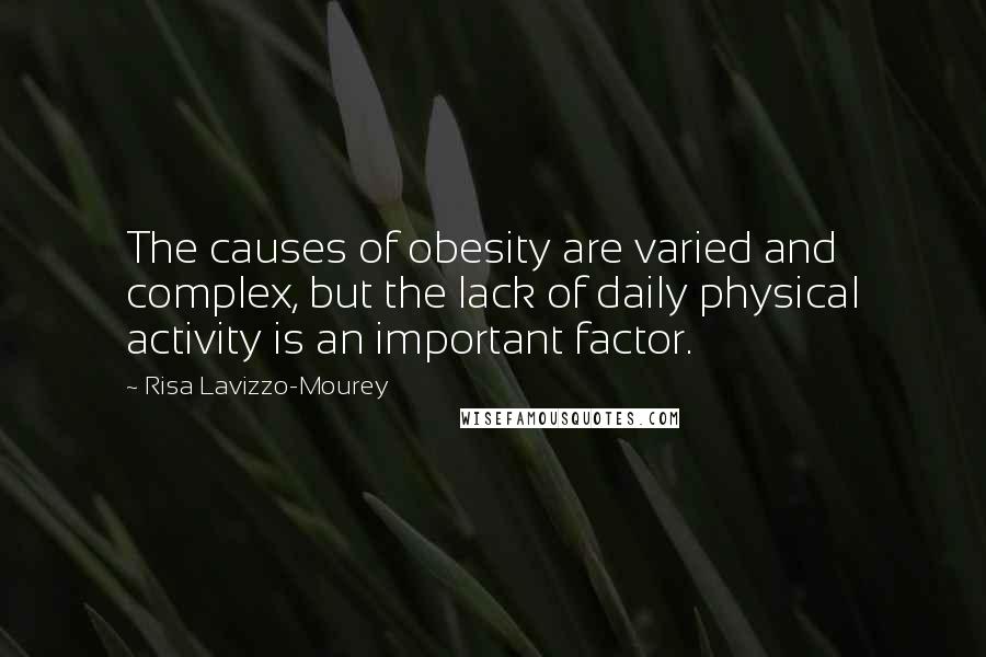 Risa Lavizzo-Mourey Quotes: The causes of obesity are varied and complex, but the lack of daily physical activity is an important factor.