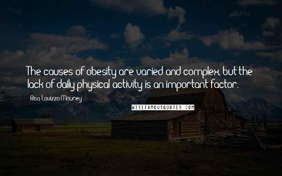 Risa Lavizzo-Mourey Quotes: The causes of obesity are varied and complex, but the lack of daily physical activity is an important factor.
