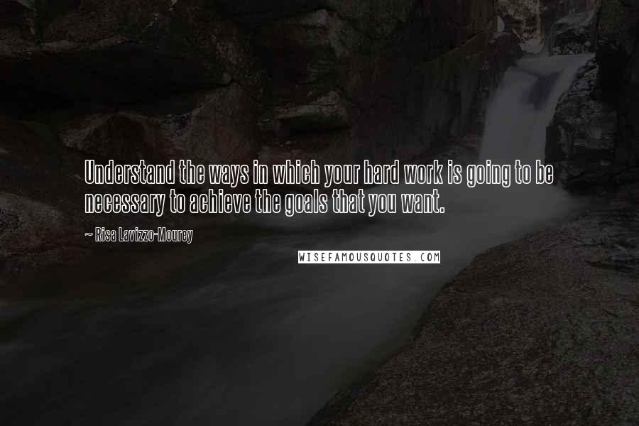 Risa Lavizzo-Mourey Quotes: Understand the ways in which your hard work is going to be necessary to achieve the goals that you want.