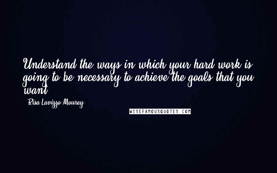 Risa Lavizzo-Mourey Quotes: Understand the ways in which your hard work is going to be necessary to achieve the goals that you want.