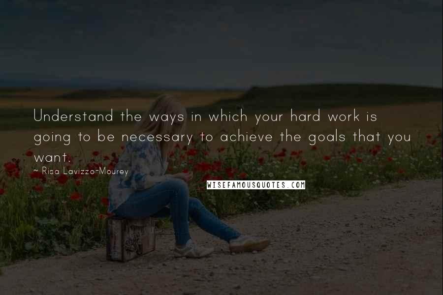 Risa Lavizzo-Mourey Quotes: Understand the ways in which your hard work is going to be necessary to achieve the goals that you want.