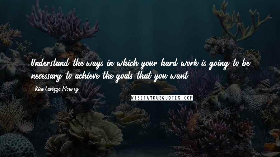 Risa Lavizzo-Mourey Quotes: Understand the ways in which your hard work is going to be necessary to achieve the goals that you want.