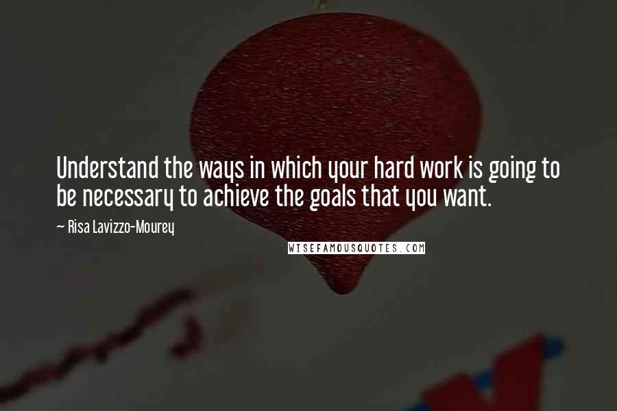 Risa Lavizzo-Mourey Quotes: Understand the ways in which your hard work is going to be necessary to achieve the goals that you want.