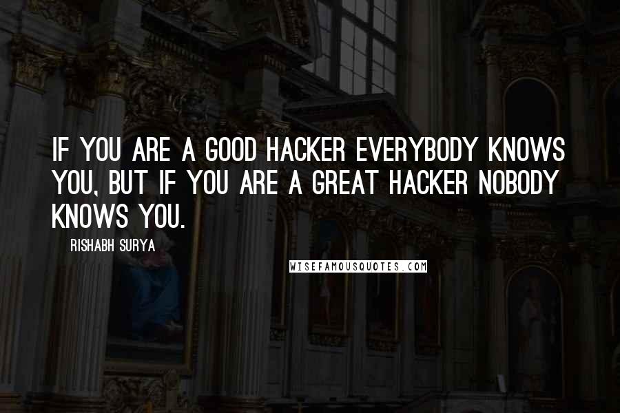 Rishabh Surya Quotes: If you are a good hacker everybody knows you, But if you are a great hacker nobody knows you.