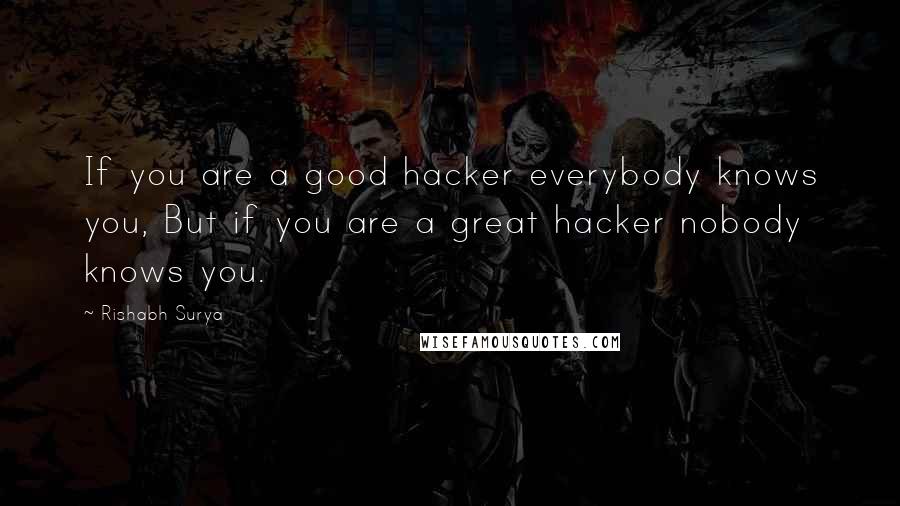 Rishabh Surya Quotes: If you are a good hacker everybody knows you, But if you are a great hacker nobody knows you.