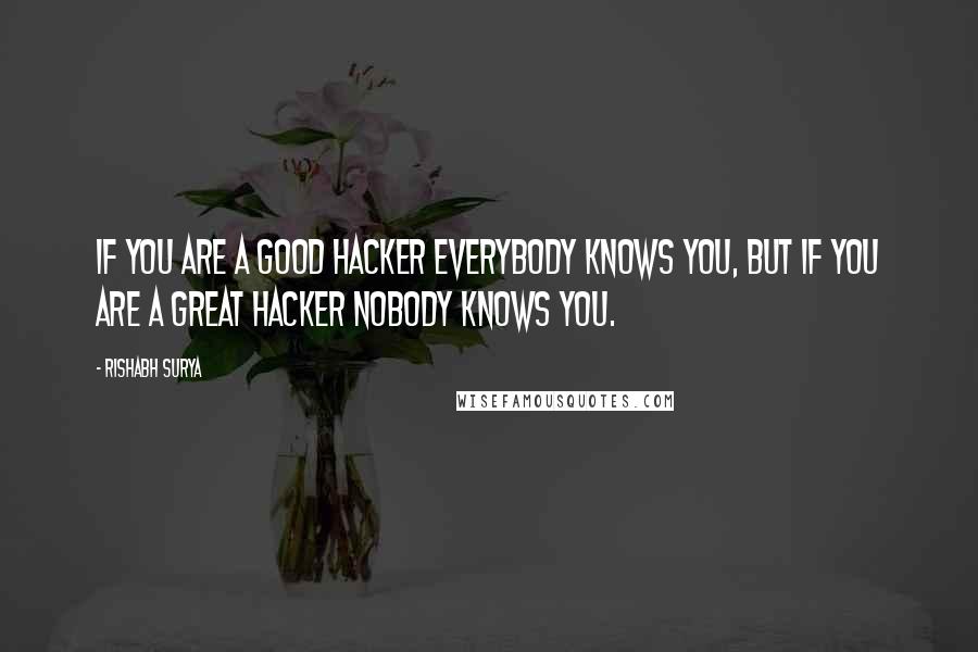 Rishabh Surya Quotes: If you are a good hacker everybody knows you, But if you are a great hacker nobody knows you.