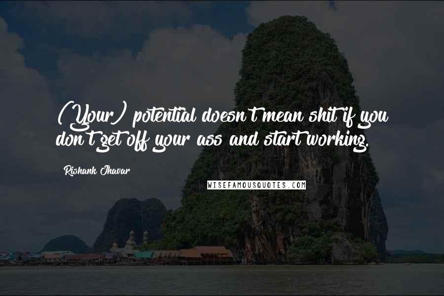 Rishank Jhavar Quotes: (Your) potential doesn't mean shit if you don't get off your ass and start working.