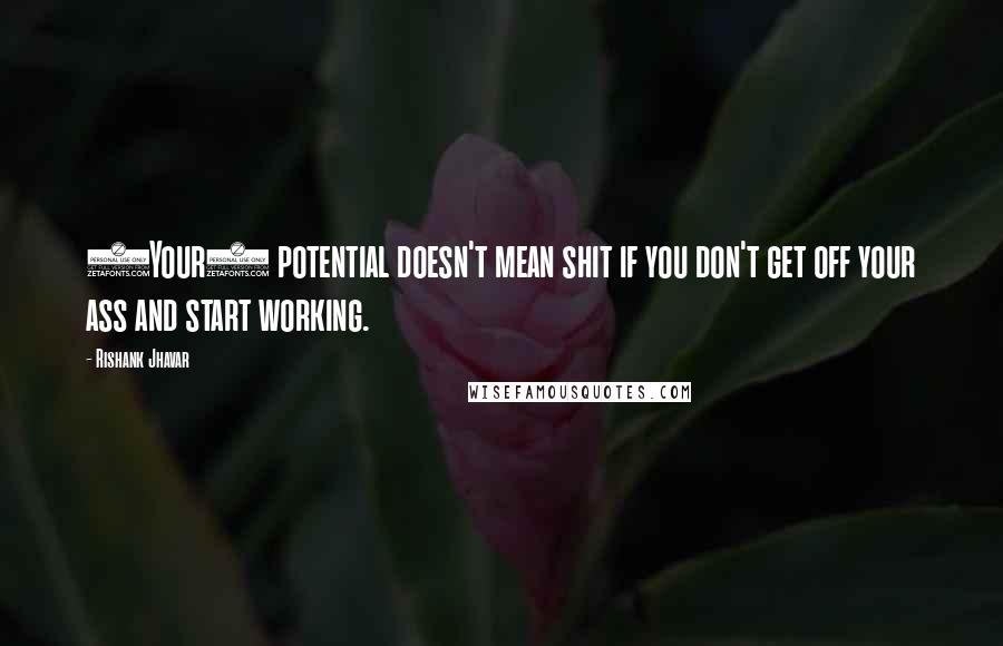 Rishank Jhavar Quotes: (Your) potential doesn't mean shit if you don't get off your ass and start working.