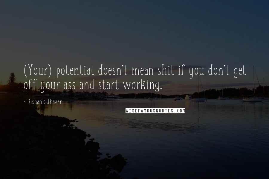 Rishank Jhavar Quotes: (Your) potential doesn't mean shit if you don't get off your ass and start working.