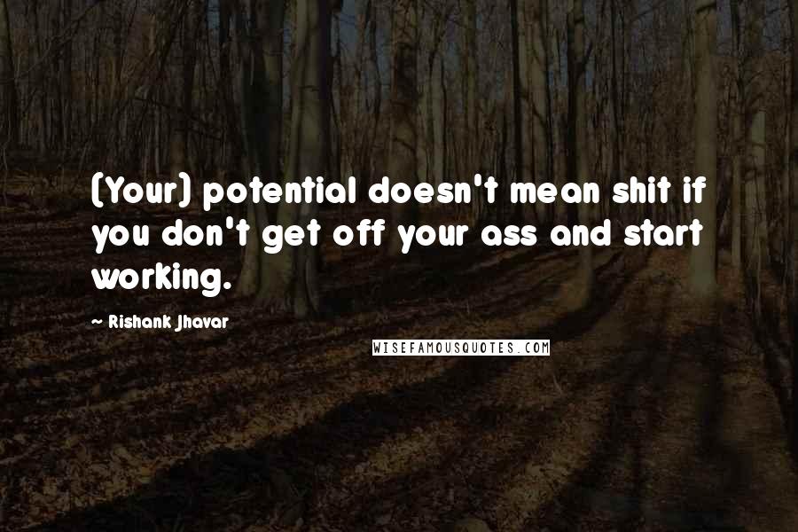 Rishank Jhavar Quotes: (Your) potential doesn't mean shit if you don't get off your ass and start working.