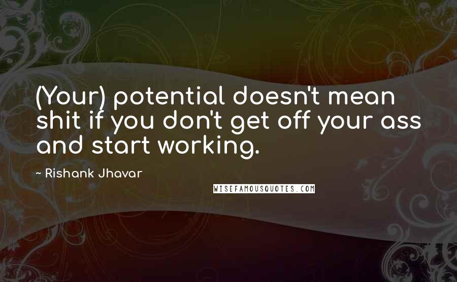 Rishank Jhavar Quotes: (Your) potential doesn't mean shit if you don't get off your ass and start working.