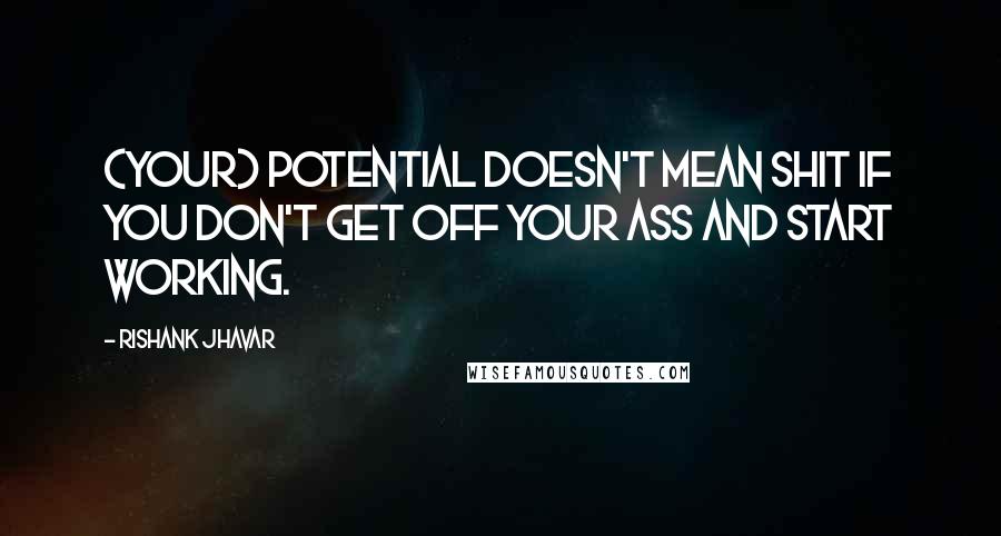 Rishank Jhavar Quotes: (Your) potential doesn't mean shit if you don't get off your ass and start working.