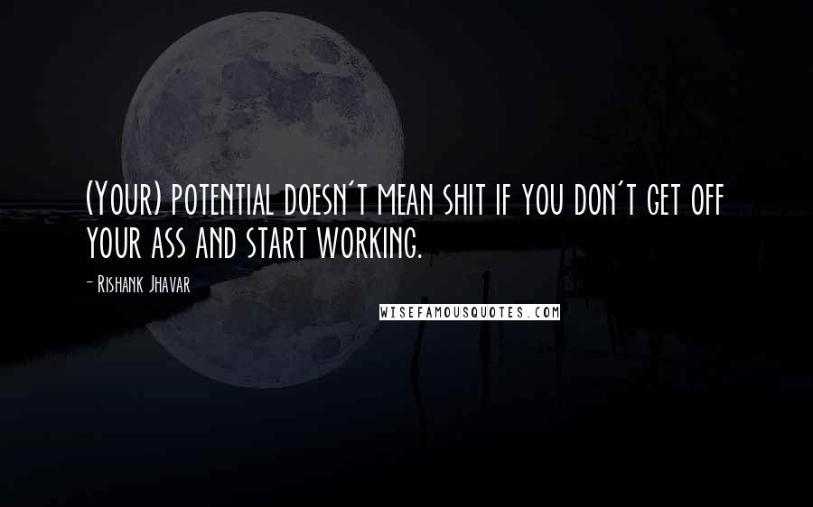 Rishank Jhavar Quotes: (Your) potential doesn't mean shit if you don't get off your ass and start working.