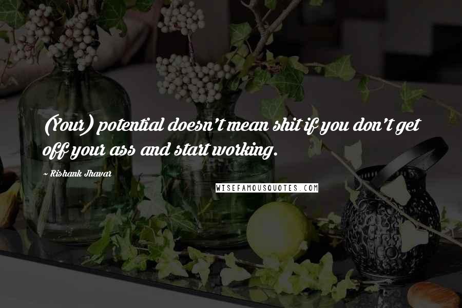 Rishank Jhavar Quotes: (Your) potential doesn't mean shit if you don't get off your ass and start working.