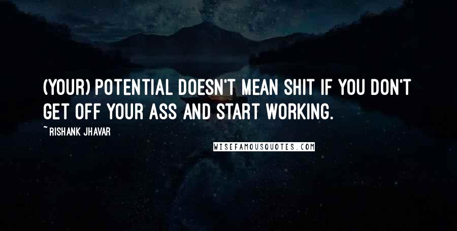 Rishank Jhavar Quotes: (Your) potential doesn't mean shit if you don't get off your ass and start working.