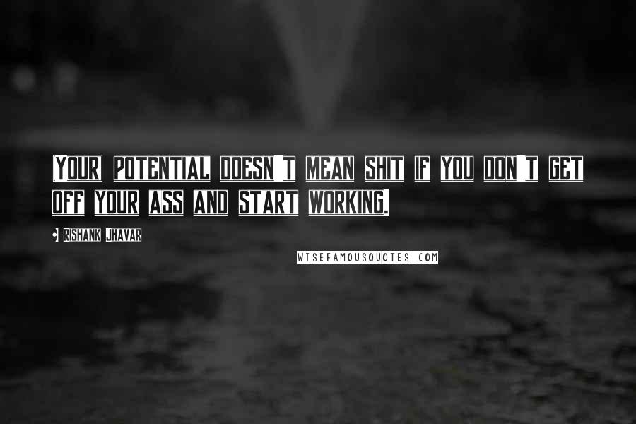 Rishank Jhavar Quotes: (Your) potential doesn't mean shit if you don't get off your ass and start working.