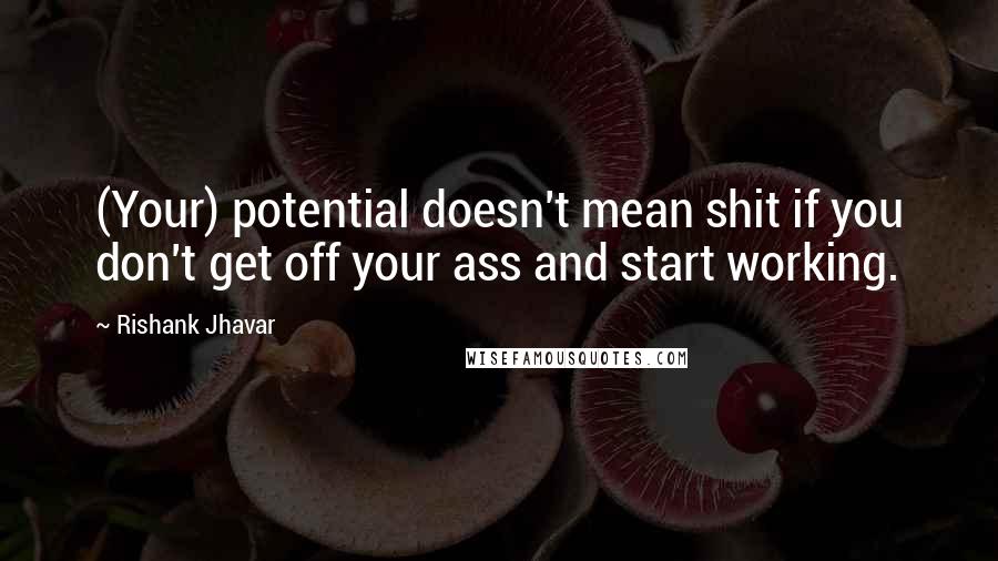 Rishank Jhavar Quotes: (Your) potential doesn't mean shit if you don't get off your ass and start working.