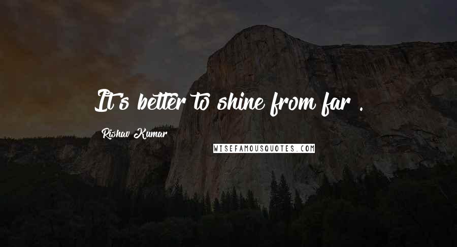 Rishav Kumar Quotes: It's better to shine from far".