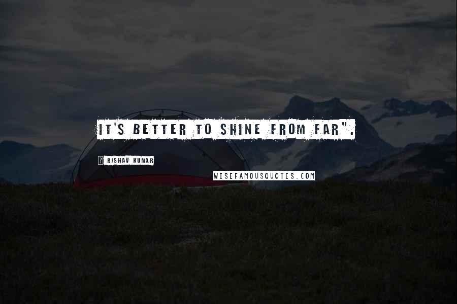 Rishav Kumar Quotes: It's better to shine from far".