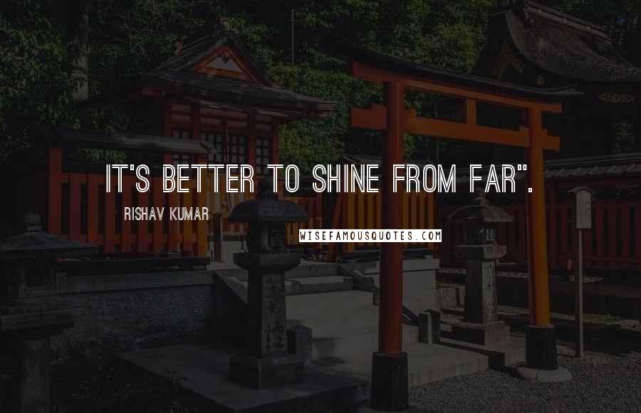 Rishav Kumar Quotes: It's better to shine from far".