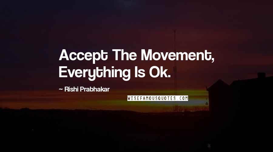 Rishi Prabhakar Quotes: Accept The Movement, Everything Is Ok.