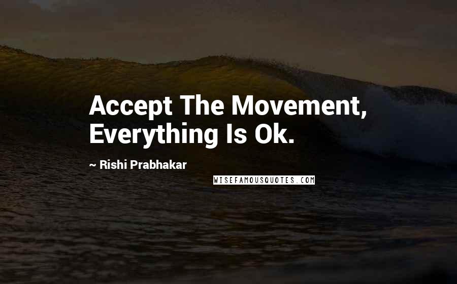 Rishi Prabhakar Quotes: Accept The Movement, Everything Is Ok.