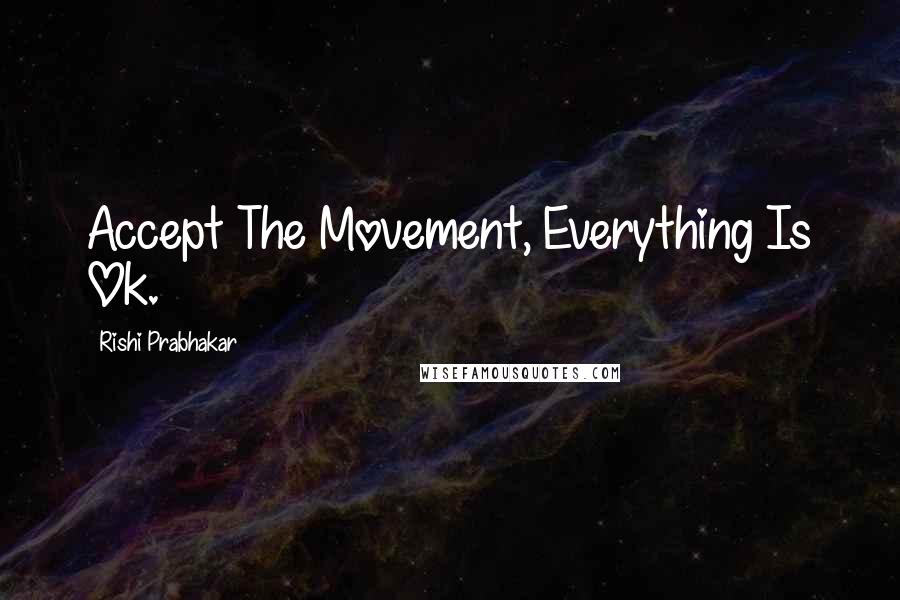 Rishi Prabhakar Quotes: Accept The Movement, Everything Is Ok.