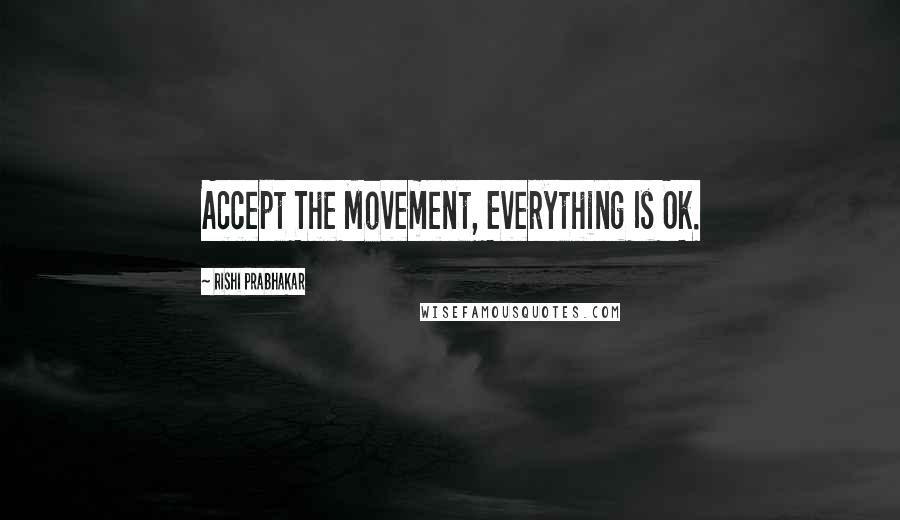 Rishi Prabhakar Quotes: Accept The Movement, Everything Is Ok.