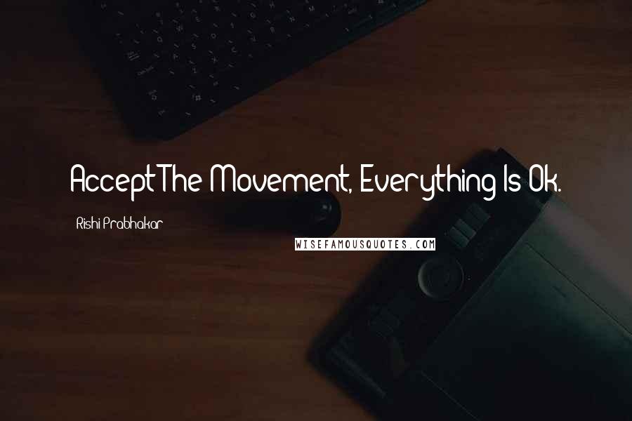 Rishi Prabhakar Quotes: Accept The Movement, Everything Is Ok.