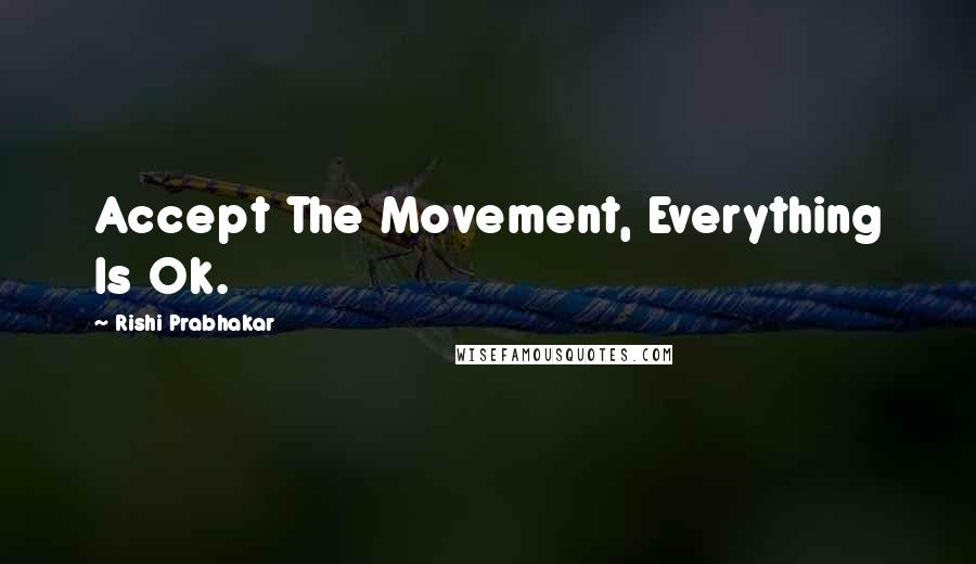 Rishi Prabhakar Quotes: Accept The Movement, Everything Is Ok.