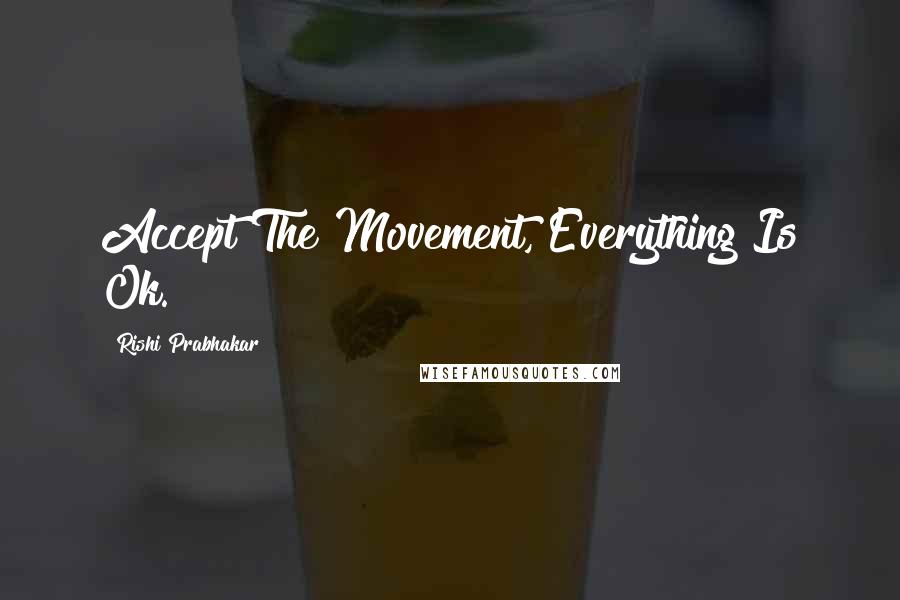 Rishi Prabhakar Quotes: Accept The Movement, Everything Is Ok.