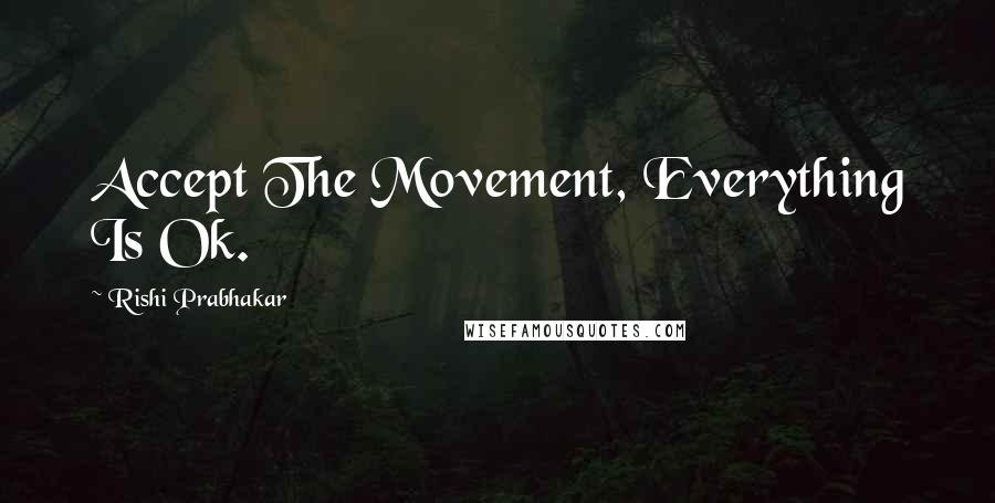 Rishi Prabhakar Quotes: Accept The Movement, Everything Is Ok.