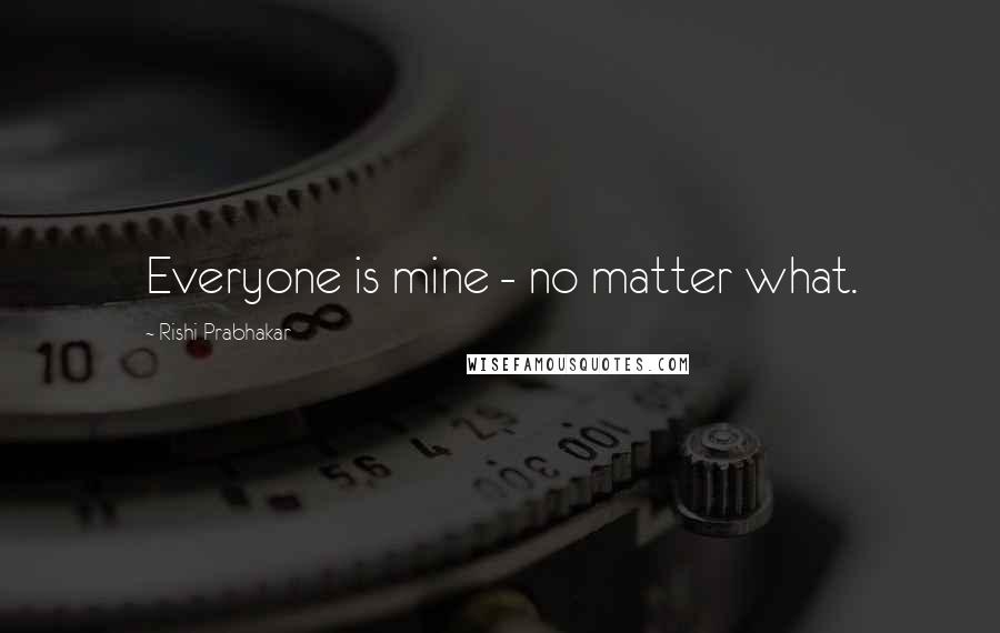 Rishi Prabhakar Quotes: Everyone is mine - no matter what.