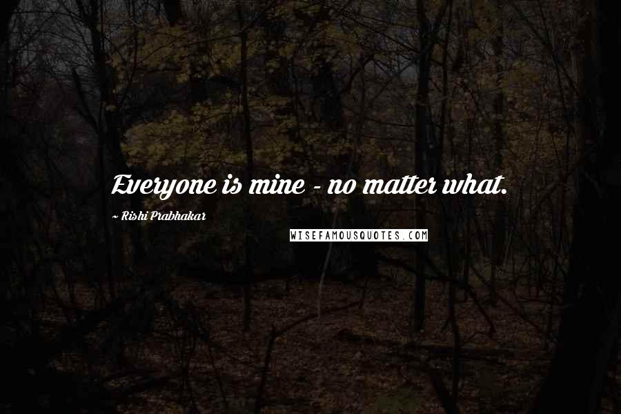 Rishi Prabhakar Quotes: Everyone is mine - no matter what.